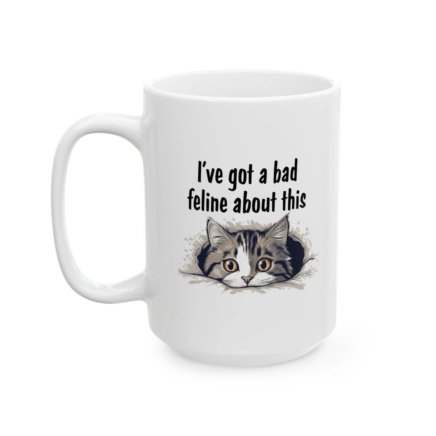 I've "Got a Bad Feline About This Ceramic Mug  (11oz, 15oz) -  Thirstique